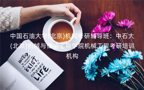 中国石油大学(北京)机械考研辅导班:中石大(北京)机械与储运工程学院机械工程考研培训机构 中国石油大学(北京)机械考研辅导班:中石大(北京)机械与储运工程学院机械工程考研培训机构