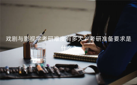 戏剧与影视学考研难度有多大?考研准备要求是什么? 戏剧与影视学考研难度有多大?考研准备要求是什么?