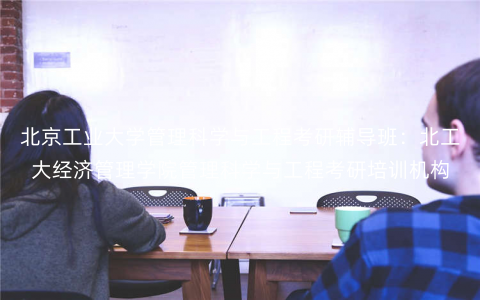 北京工业大学管理科学与工程考研辅导班:北工大经济管理学院管理科学与工程考研培训机构 北京工业大学管理科学与工程考研辅导班:北工大经济管理学院管理科学与工程考研培训机构