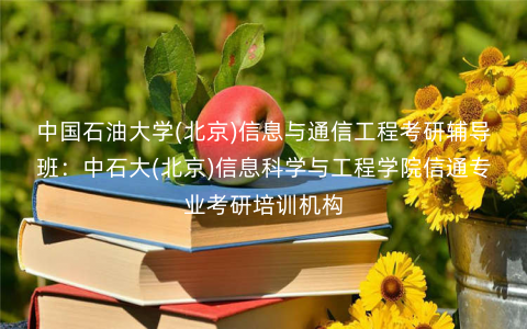 中国石油大学(北京)信息与通信工程考研辅导班:中石大(北京)信息科学与工程学院信通专业考研培训机构 中国石油大学(北京)信息与通信工程考研辅导班:中石大(北京)信息科学与工程学院信通专业考研培训机构