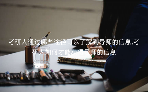 考研人通过哪些途径可以了解到导师的信息,考研人如何才能获得导师的信息 考研人通过哪些途径可以了解到导师的信息,考研人如何才能获得导师的信息