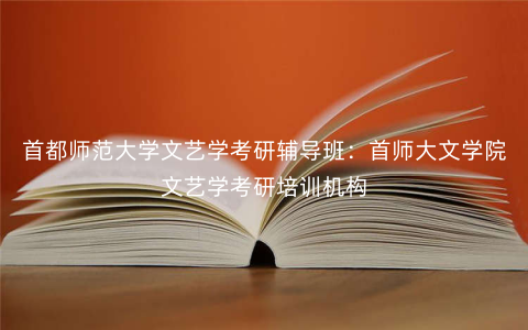 首都师范大学文艺学考研辅导班:首师大文学院文艺学考研培训机构 首都师范大学文艺学考研辅导班:首师大文学院文艺学考研培训机构