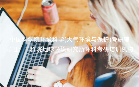 中国科学院环境科学(大气环境与保护)考研辅导班:中科院地球环境研究所环科考研培训机构 中国科学院环境科学(大气环境与保护)考研辅导班:中科院地球环境研究所环科考研培训机构