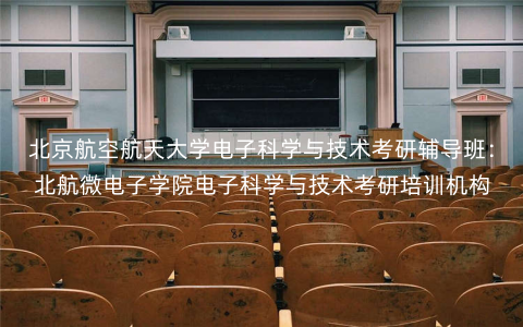 北京航空航天大学电子科学与技术考研辅导班:北航微电子学院电子科学与技术考研培训机构 北京航空航天大学电子科学与技术考研辅导班:北航微电子学院电子科学与技术考研培训机构