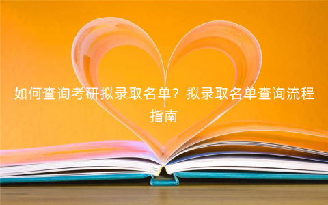 如何查询考研拟录取名单?拟录取名单查询流程指南 如何查询考研拟录取名单?拟录取名单查询流程指南