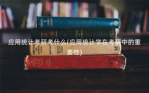 应用统计考研考什么(应用统计学在考研中的重要性) 应用统计考研考什么(应用统计学在考研中的重要性)
