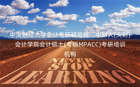 中央财经大学会计考研辅导班:中财大(央财)会计学院会计硕士(专硕MPACC)考研培训机构 中央财经大学会计考研辅导班:中财大(央财)会计学院会计硕士(专硕MPACC)考研培训机构