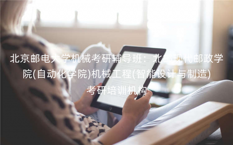 北京邮电大学机械考研辅导班:北邮现代邮政学院(自动化学院)机械工程(智能设计与制造)考研培训机构 北京邮电大学机械考研辅导班:北邮现代邮政学院(自动化学院)机械工程(智能设计与制造)考研培训机构