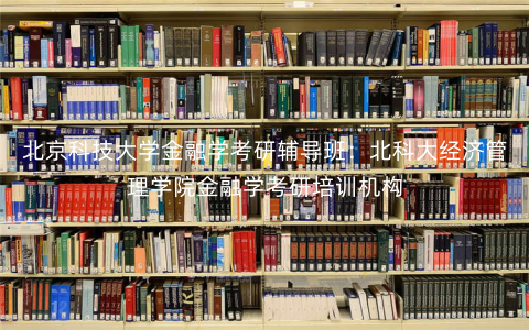 北京科技大学金融学考研辅导班:北科大经济管理学院金融学考研培训机构 北京科技大学金融学考研辅导班:北科大经济管理学院金融学考研培训机构
