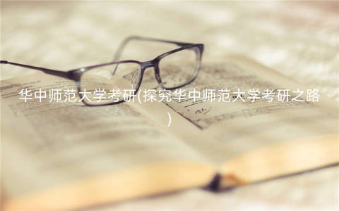 华中师范大学考研(探究华中师范大学考研之路) 华中师范大学考研(探究华中师范大学考研之路)