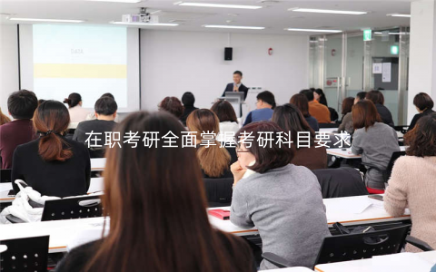 在职考研全面掌握考研科目要求 在职考研全面掌握考研科目要求