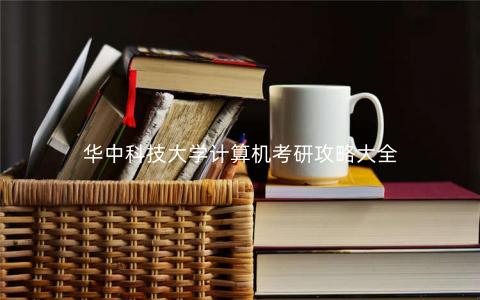 华中科技大学计算机考研攻略大全 华中科技大学计算机考研攻略大全