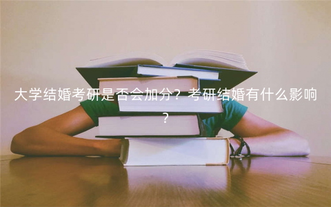 大学结婚考研是否会加分?考研结婚有什么影响? 大学结婚考研是否会加分?考研结婚有什么影响?