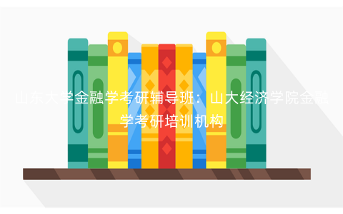 山东大学金融学考研辅导班:山大经济学院金融学考研培训机构 山东大学金融学考研辅导班:山大经济学院金融学考研培训机构