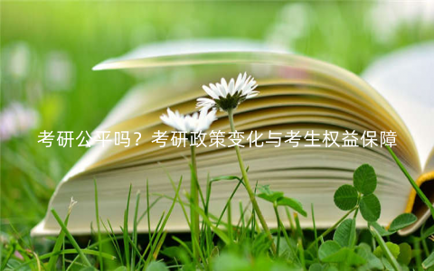 考研公平吗?考研政策变化与考生权益保障 考研公平吗?考研政策变化与考生权益保障