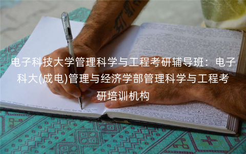 电子科技大学管理科学与工程考研辅导班:电子科大(成电)管理与经济学部管理科学与工程考研培训机构 电子科技大学管理科学与工程考研辅导班:电子科大(成电)管理与经济学部管理科学与工程考研培训机构