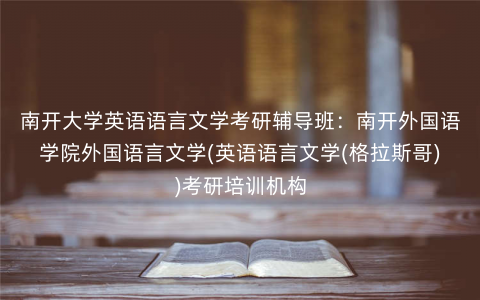 南开大学英语语言文学考研辅导班:南开外国语学院外国语言文学(英语语言文学(格拉斯哥))考研培训机构 南开大学英语语言文学考研辅导班:南开外国语学院外国语言文学(英语语言文学(格拉斯哥))考研培训机构