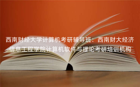 西南财经大学计算机考研辅导班:西南财大经济信息工程学院计算机软件与理论考研培训机构 西南财经大学计算机考研辅导班:西南财大经济信息工程学院计算机软件与理论考研培训机构