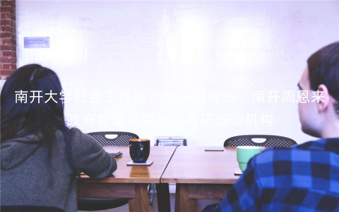 南开大学社会工作硕士考研辅导班:南开周恩来政府管理学院社工考研培训机构 南开大学社会工作硕士考研辅导班:南开周恩来政府管理学院社工考研培训机构