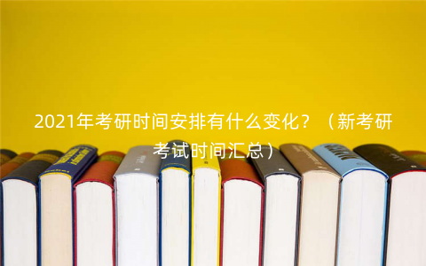 2021年考研时间安排有什么变化?(新考研考试时间汇总) 2021年考研时间安排有什么变化?(新考研考试时间汇总)