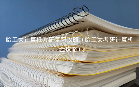 哈工大计算机考研复习攻略(哈工大考研计算机全攻略) 哈工大计算机考研复习攻略(哈工大考研计算机全攻略)