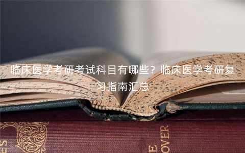 临床医学考研考试科目有哪些?临床医学考研复习指南汇总 临床医学考研考试科目有哪些?临床医学考研复习指南汇总