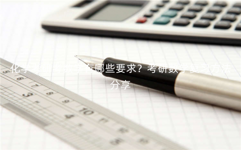 化学考研考数学有哪些要求?考研数学复习方法分享 化学考研考数学有哪些要求?考研数学复习方法分享