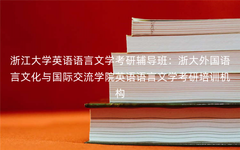 浙江大学英语语言文学考研辅导班:浙大外国语言文化与国际交流学院英语语言文学考研培训机构 浙江大学英语语言文学考研辅导班:浙大外国语言文化与国际交流学院英语语言文学考研培训机构