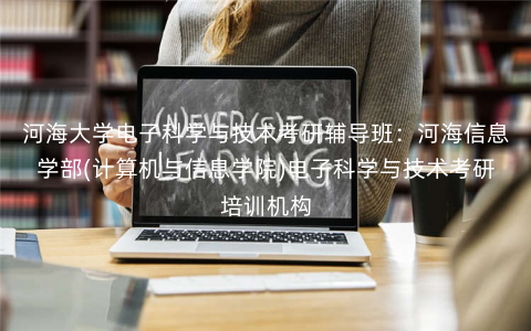河海大学电子科学与技术考研辅导班:河海信息学部(计算机与信息学院)电子科学与技术考研培训机构 河海大学电子科学与技术考研辅导班:河海信息学部(计算机与信息学院)电子科学与技术考研培训机构