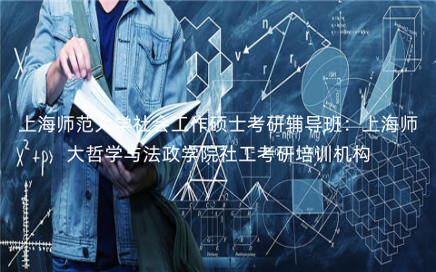 上海师范大学社会工作硕士考研辅导班:上海师大哲学与法政学院社工考研培训机构 上海师范大学社会工作硕士考研辅导班:上海师大哲学与法政学院社工考研培训机构