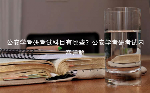 公安学考研考试科目有哪些?公安学考研考试内容详解 公安学考研考试科目有哪些?公安学考研考试内容详解