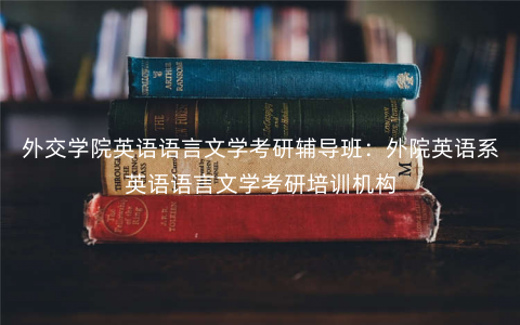 外交学院英语语言文学考研辅导班:外院英语系英语语言文学考研培训机构 外交学院英语语言文学考研辅导班:外院英语系英语语言文学考研培训机构