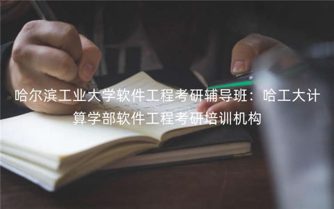 哈尔滨工业大学软件工程考研辅导班:哈工大计算学部软件工程考研培训机构 哈尔滨工业大学软件工程考研辅导班:哈工大计算学部软件工程考研培训机构
