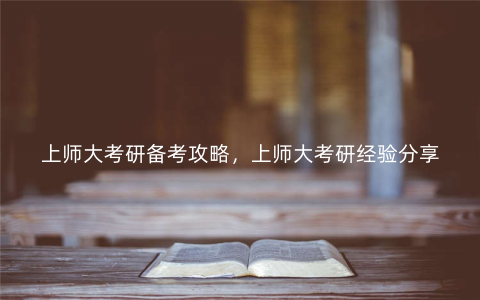 上师大考研备考攻略,上师大考研经验分享 上师大考研备考攻略,上师大考研经验分享