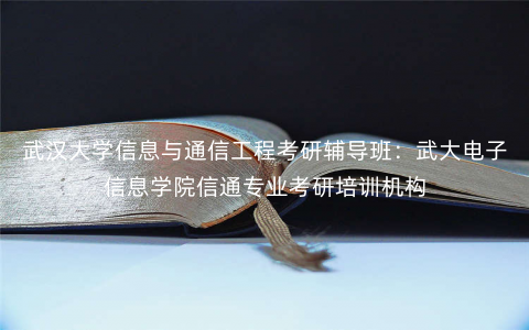武汉大学信息与通信工程考研辅导班:武大电子信息学院信通专业考研培训机构 武汉大学信息与通信工程考研辅导班:武大电子信息学院信通专业考研培训机构