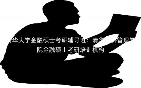 清华大学金融硕士考研辅导班:清华经济管理学院金融硕士考研培训机构 清华大学金融硕士考研辅导班:清华经济管理学院金融硕士考研培训机构