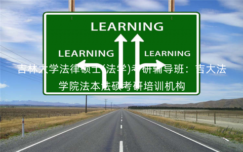 吉林大学法律硕士(法学)考研辅导班:吉大法学院法本法硕考研培训机构 吉林大学法律硕士(法学)考研辅导班:吉大法学院法本法硕考研培训机构