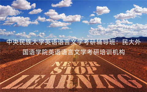 中央民族大学英语语言文学考研辅导班:民大外国语学院英语语言文学考研培训机构 中央民族大学英语语言文学考研辅导班:民大外国语学院英语语言文学考研培训机构