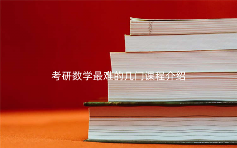 考研数学最难的几门课程介绍 考研数学最难的几门课程介绍