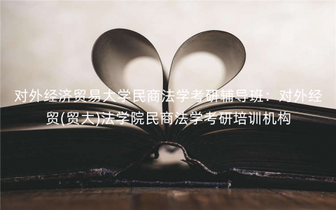 对外经济贸易大学民商法学考研辅导班:对外经贸(贸大)法学院民商法学考研培训机构 对外经济贸易大学民商法学考研辅导班:对外经贸(贸大)法学院民商法学考研培训机构