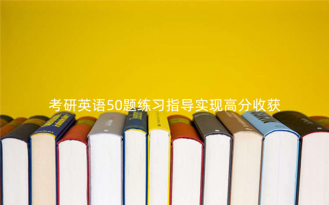 考研英语50题练习指导实现高分收获 考研英语50题练习指导实现高分收获