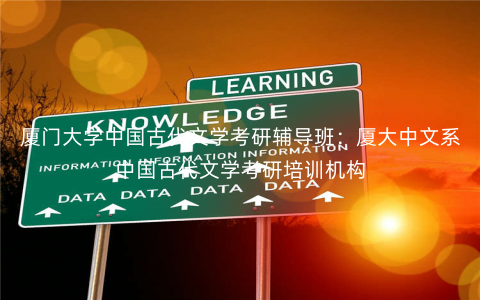 厦门大学中国古代文学考研辅导班:厦大中文系中国古代文学考研培训机构 厦门大学中国古代文学考研辅导班:厦大中文系中国古代文学考研培训机构