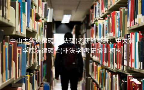 中山大学法律硕士(法硕)考研辅导班:中大法学院法律硕士(非法学)考研培训机构 中山大学法律硕士(法硕)考研辅导班:中大法学院法律硕士(非法学)考研培训机构