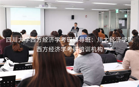 四川大学西方经济学考研辅导班:川大经济学院西方经济学考研培训机构 四川大学西方经济学考研辅导班:川大经济学院西方经济学考研培训机构