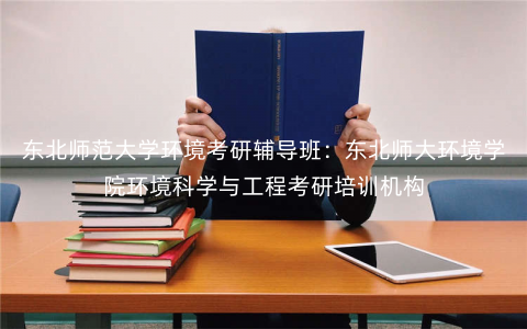 东北师范大学环境考研辅导班:东北师大环境学院环境科学与工程考研培训机构 东北师范大学环境考研辅导班:东北师大环境学院环境科学与工程考研培训机构