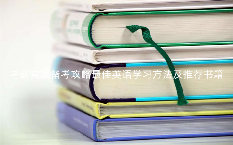 考研英语备考攻略最佳英语学习方法及推荐书籍 考研英语备考攻略最佳英语学习方法及推荐书籍