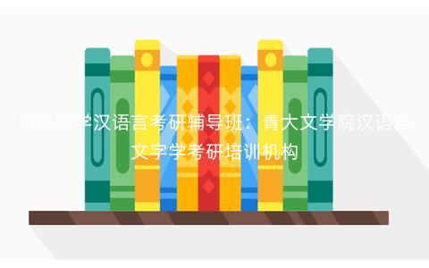 青岛大学汉语言考研辅导班:青大文学院汉语言文字学考研培训机构 青岛大学汉语言考研辅导班:青大文学院汉语言文字学考研培训机构