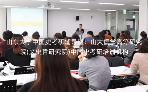 山东大学中国史考研辅导班:山大儒学高等研究院(文史哲研究院)中国史考研培训机构 山东大学中国史考研辅导班:山大儒学高等研究院(文史哲研究院)中国史考研培训机构