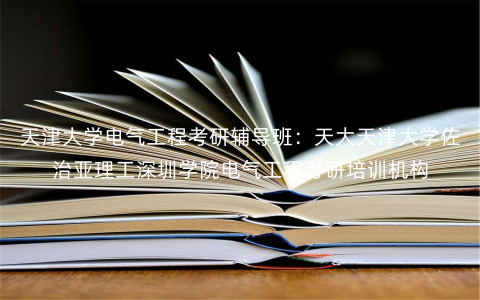 天津大学电气工程考研辅导班:天大天津大学佐治亚理工深圳学院电气工程考研培训机构 天津大学电气工程考研辅导班:天大天津大学佐治亚理工深圳学院电气工程考研培训机构