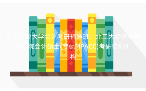北京工业大学会计考研辅导班:北工大经济与管理学院会计硕士(专硕MPACC)考研培训机构 北京工业大学会计考研辅导班:北工大经济与管理学院会计硕士(专硕MPACC)考研培训机构